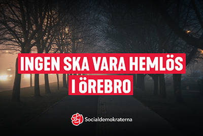 En mörk bild på träd med dimma. På bilden står det ingen ska vara hemlös i Örebro. I botten ligger Socialdemokraternas logga.